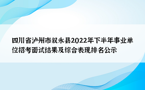 四川省泸州市叙永县2022年下半年事业单位招考面试结果及综合表现排名公示