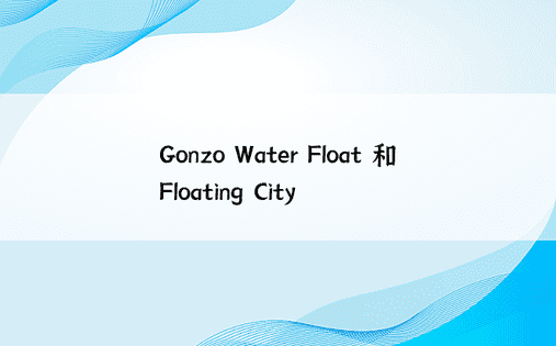 Gonzo Water Float 和 Floating City 