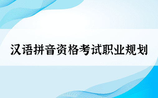汉语拼音资格考试职业规划