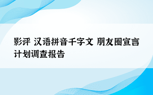 影评 汉语拼音千字文 朋友圈宣言 计划调查报告